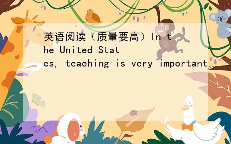 英语阅读（质量要高）In the United States, teaching is very important.