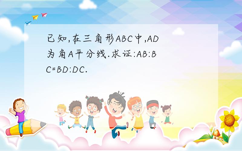 已知,在三角形ABC中,AD为角A平分线.求证:AB:BC=BD:DC.