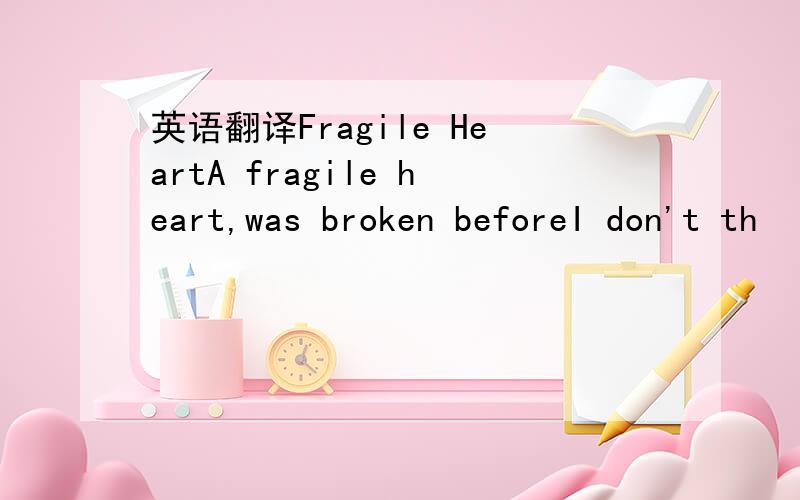 英语翻译Fragile HeartA fragile heart,was broken beforeI don't th