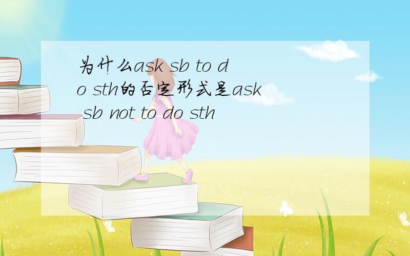 为什么ask sb to do sth的否定形式是ask sb not to do sth