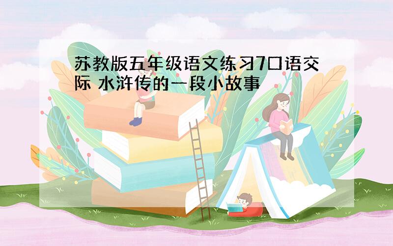 苏教版五年级语文练习7口语交际 水浒传的一段小故事