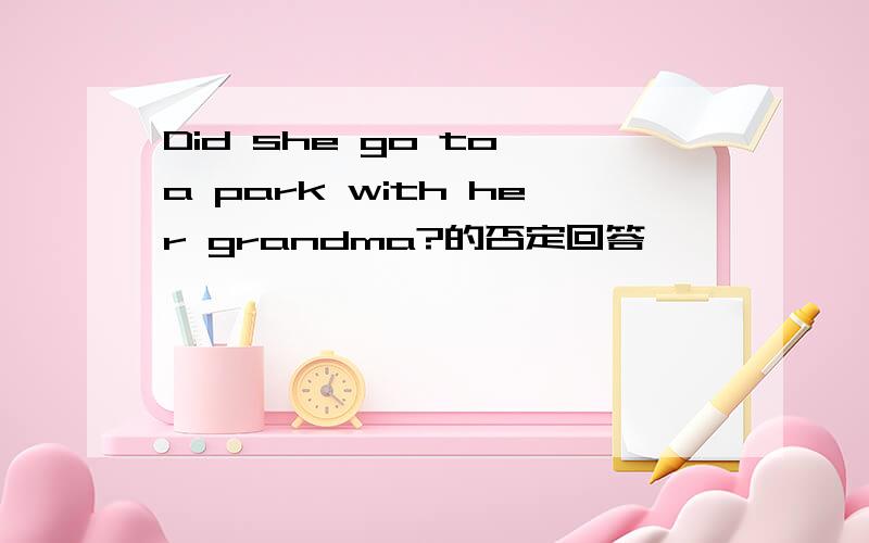 Did she go to a park with her grandma?的否定回答