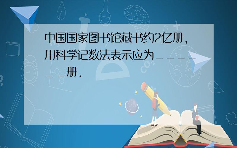 中国国家图书馆藏书约2亿册，用科学记数法表示应为______册．