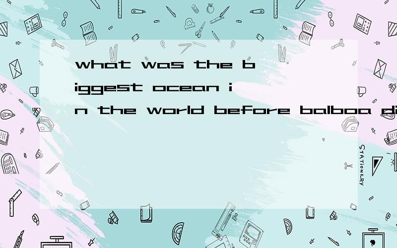 what was the biggest ocean in the world before balboa discov