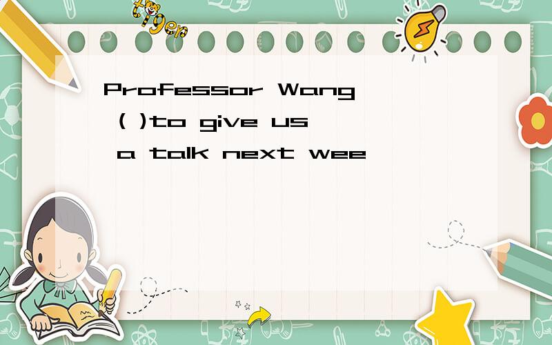Professor Wang ( )to give us a talk next wee