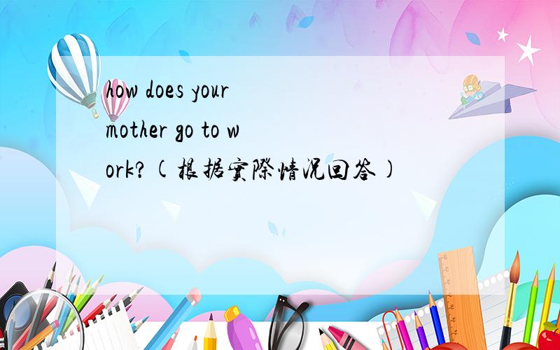 how does your mother go to work?(根据实际情况回答)