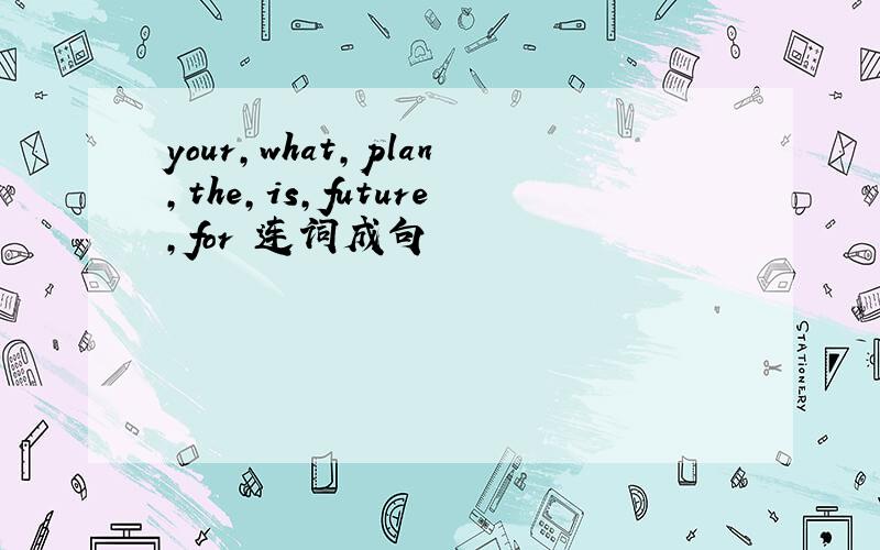 your,what,plan,the,is,future,for 连词成句
