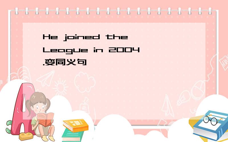 He joined the League in 2004.变同义句