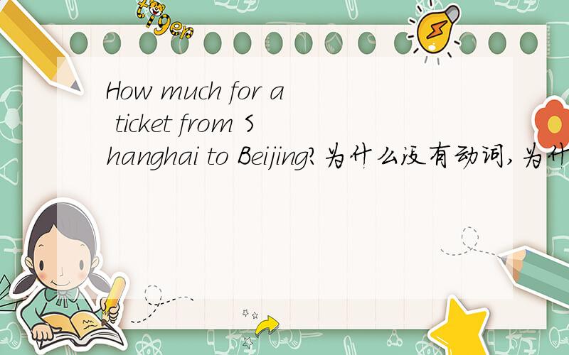 How much for a ticket from Shanghai to Beijing?为什么没有动词,为什么用f