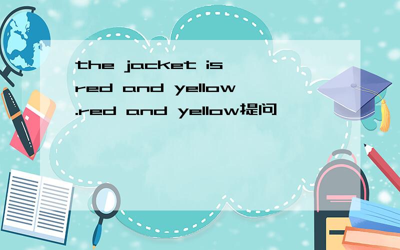 the jacket is red and yellow.red and yellow提问