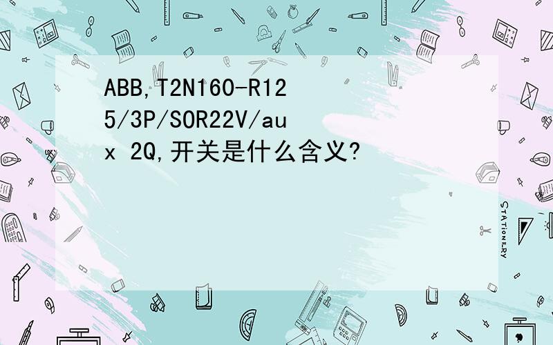 ABB,T2N160-R125/3P/SOR22V/aux 2Q,开关是什么含义?