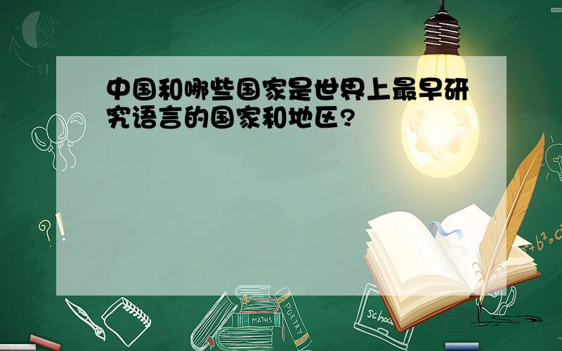 中国和哪些国家是世界上最早研究语言的国家和地区?