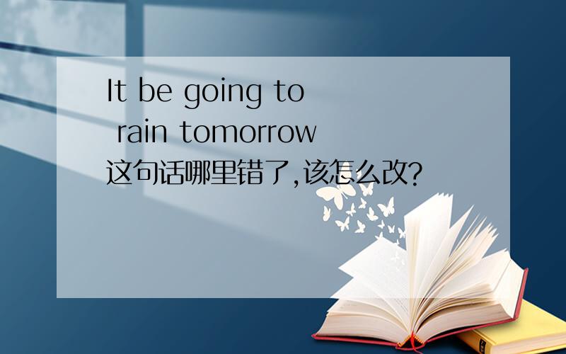 It be going to rain tomorrow这句话哪里错了,该怎么改?