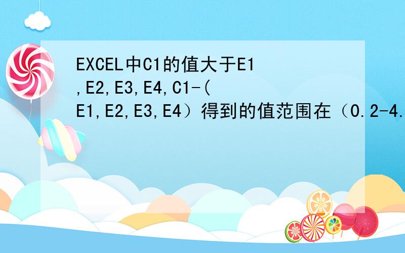 EXCEL中C1的值大于E1,E2,E3,E4,C1-(E1,E2,E3,E4）得到的值范围在（0.2-4.8）求公式