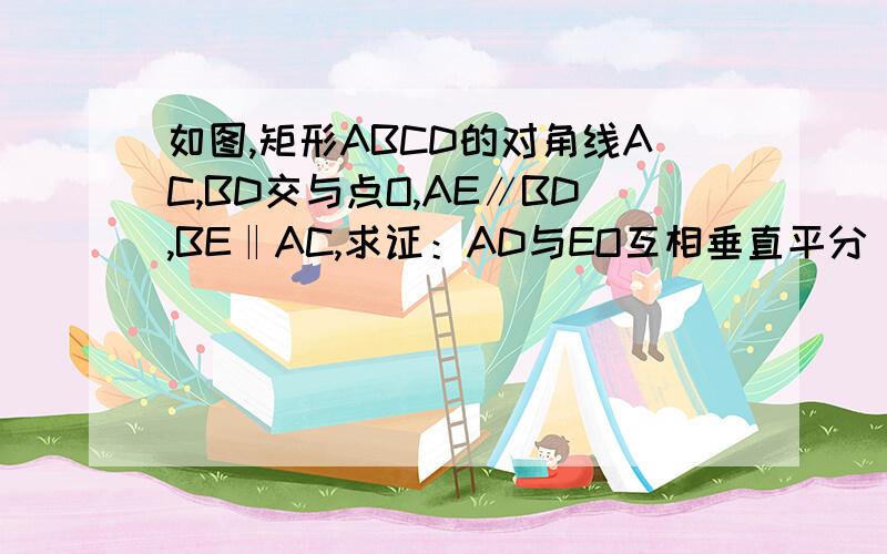 如图,矩形ABCD的对角线AC,BD交与点O,AE∥BD,BE‖AC,求证：AD与EO互相垂直平分