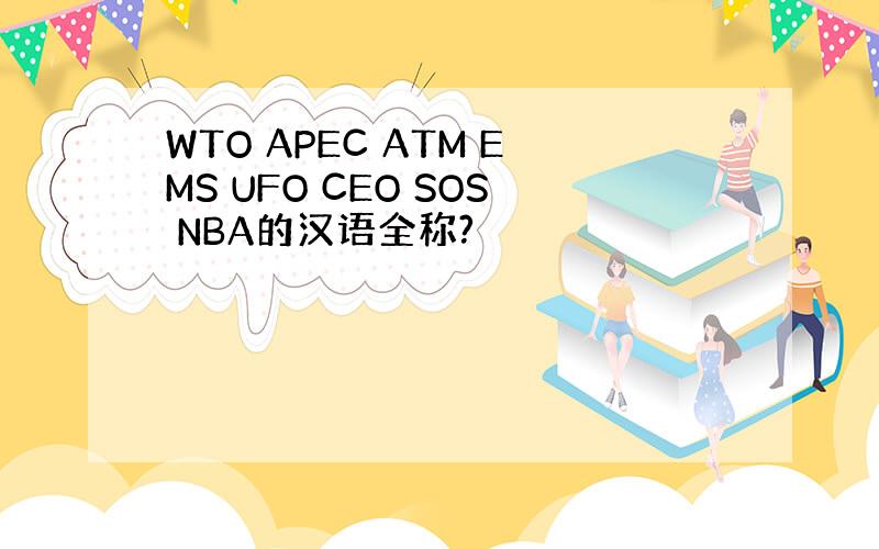 WTO APEC ATM EMS UFO CEO SOS NBA的汉语全称?