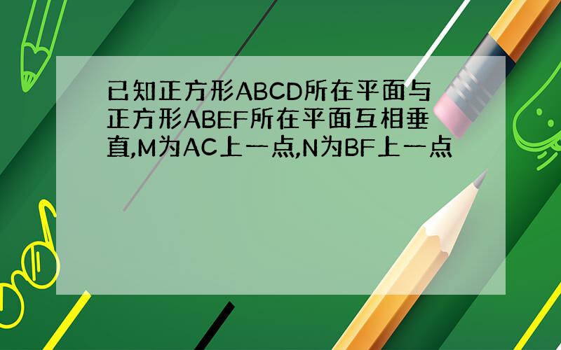 已知正方形ABCD所在平面与正方形ABEF所在平面互相垂直,M为AC上一点,N为BF上一点