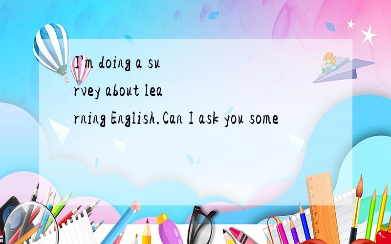 I'm doing a survey about learning English.Can I ask you some