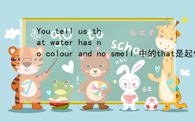 You tell us that water has no colour and no smell.中的that是起什么
