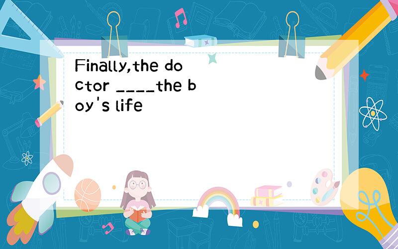 Finally,the doctor ____the boy's life