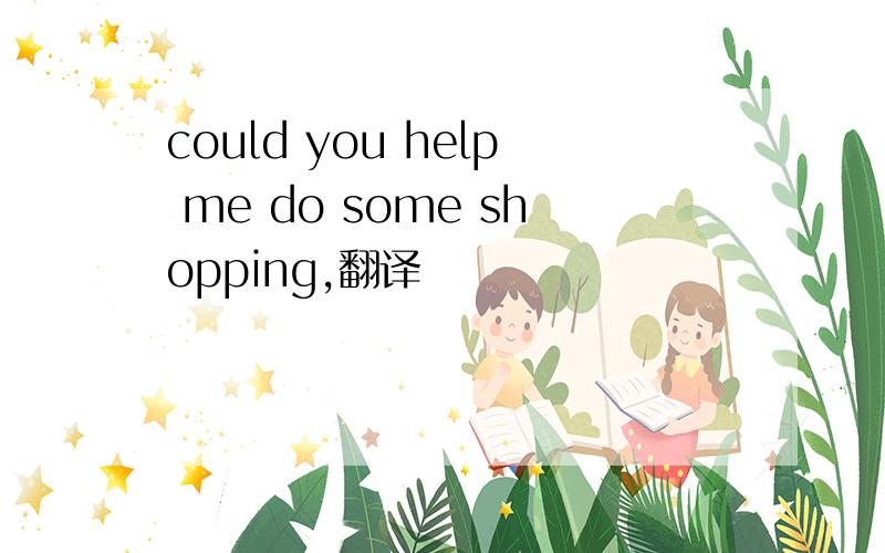could you help me do some shopping,翻译