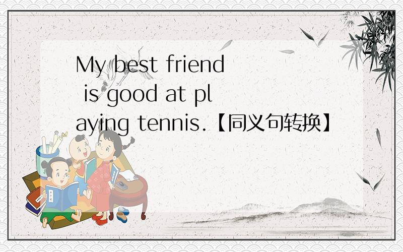 My best friend is good at playing tennis.【同义句转换】