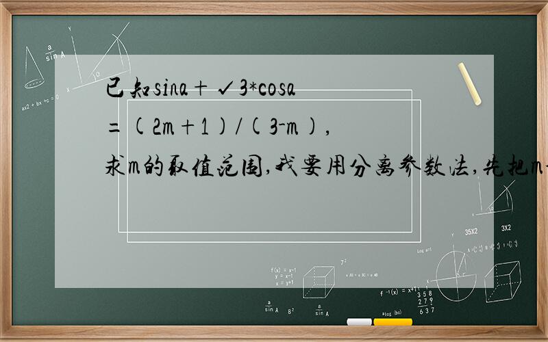 已知sina+√3*cosa=(2m+1)/(3-m),求m的取值范围,我要用分离参数法,先把m分离出来,就是化成m=…