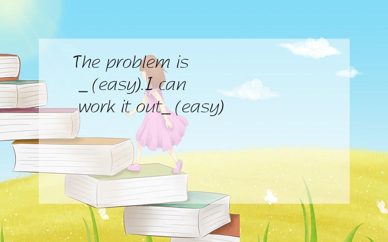 The problem is _(easy).I can work it out_(easy)
