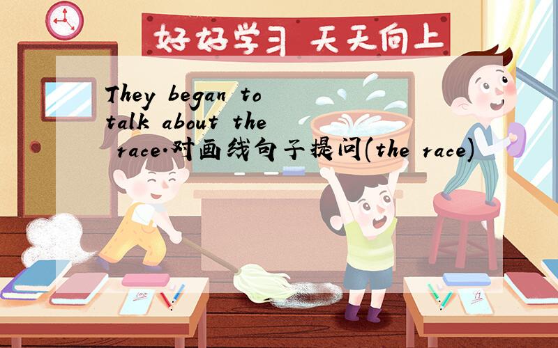 They began to talk about the race.对画线句子提问(the race)