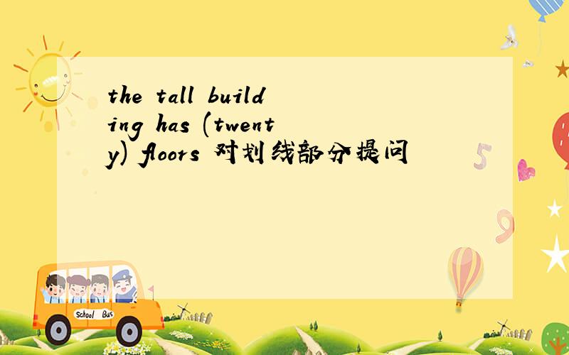 the tall building has (twenty) floors 对划线部分提问