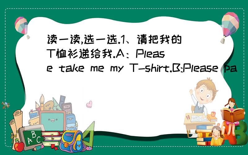 读一读,选一选.1、请把我的T恤衫递给我.A：Please take me my T-shirt.B:Please pa