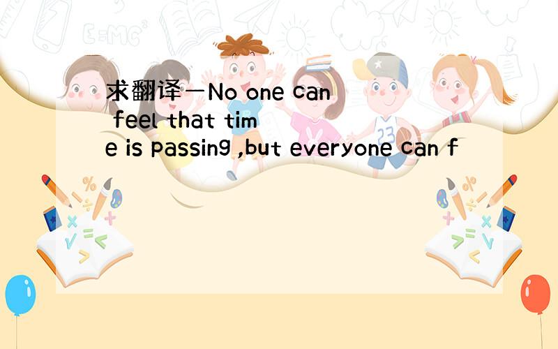 求翻译—No one can feel that time is passing ,but everyone can f