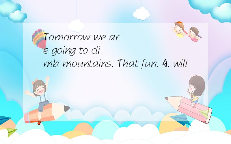 Tomorrow we are going to climb mountains. That fun. A. will