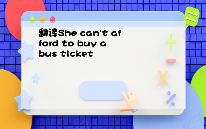 翻译She can't afford to buy a bus ticket