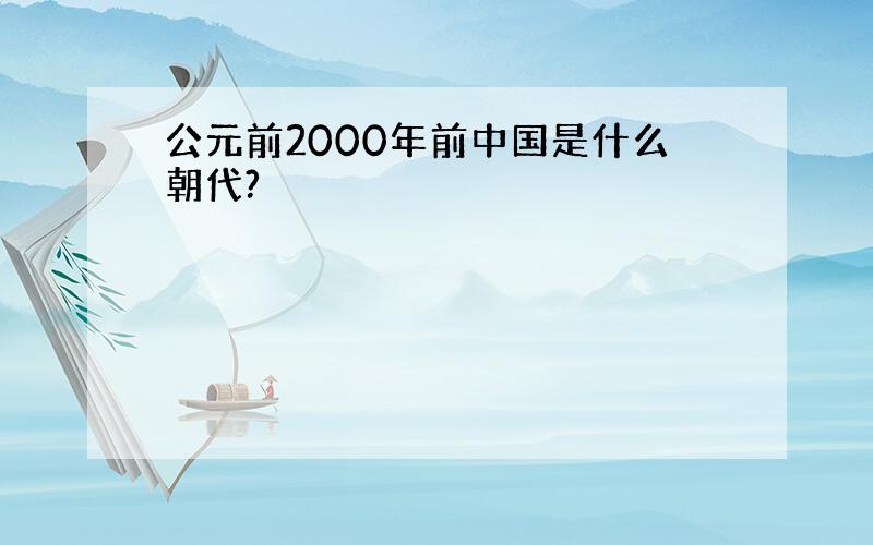 公元前2000年前中国是什么朝代?