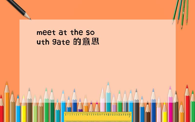 meet at the south gate 的意思