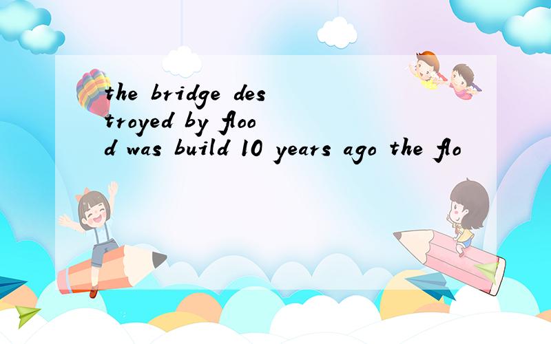 the bridge destroyed by flood was build 10 years ago the flo