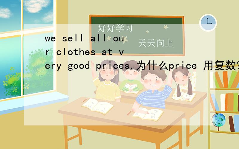 we sell all our clothes at very good prices.为什么price 用复数?