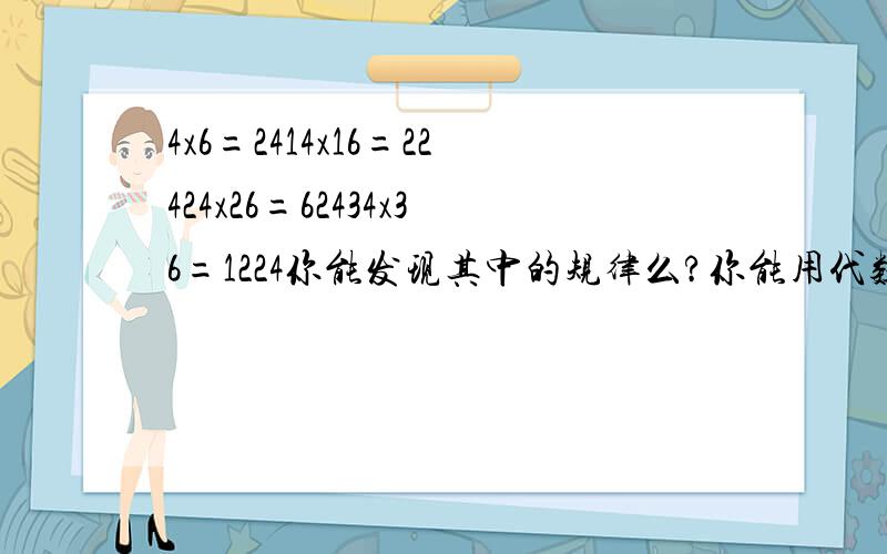 4x6=2414x16=22424x26=62434x36=1224你能发现其中的规律么?你能用代数式表示这一规律么?你