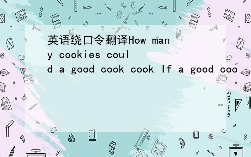 英语绕口令翻译How many cookies could a good cook cook If a good coo