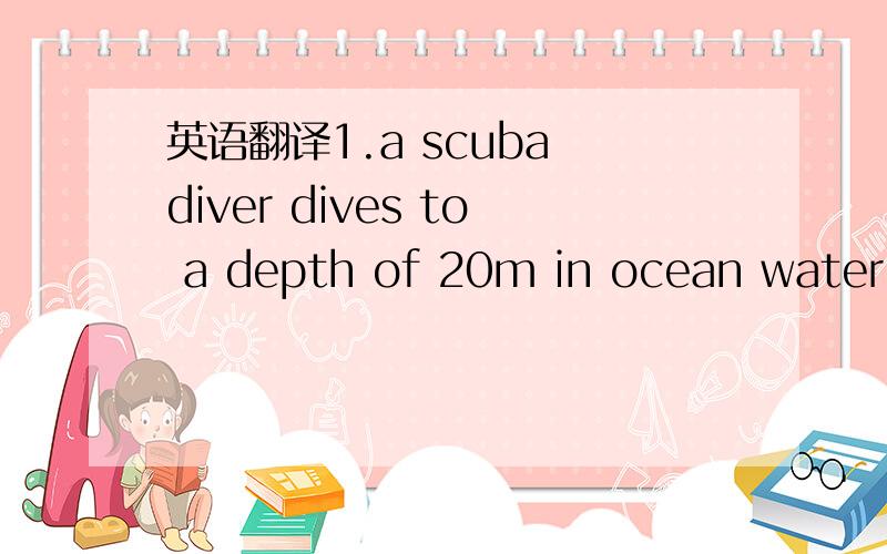 英语翻译1.a scuba diver dives to a depth of 20m in ocean water.i
