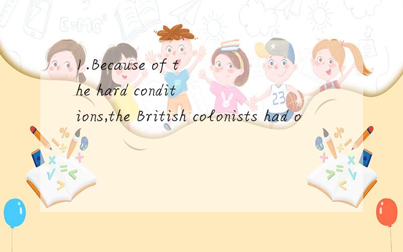 1.Because of the hard conditions,the British colonists had o