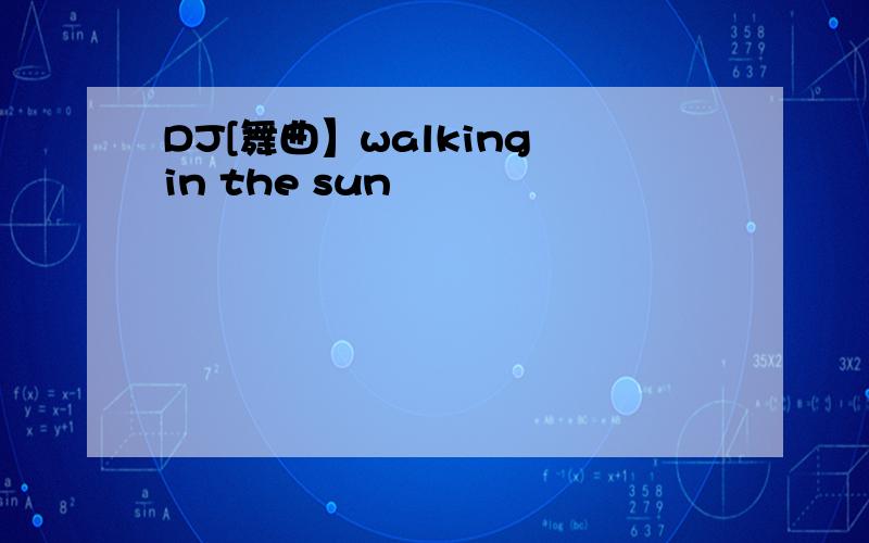 DJ[舞曲】walking in the sun