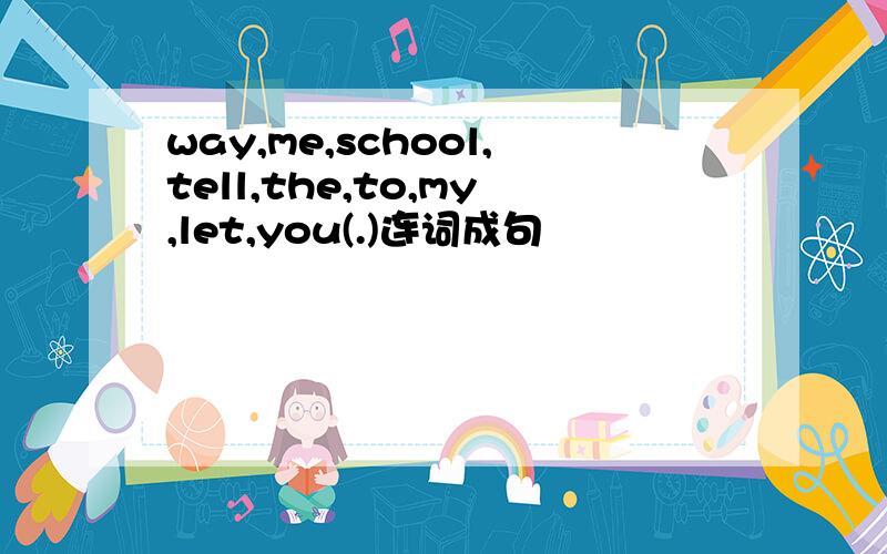 way,me,school,tell,the,to,my,let,you(.)连词成句
