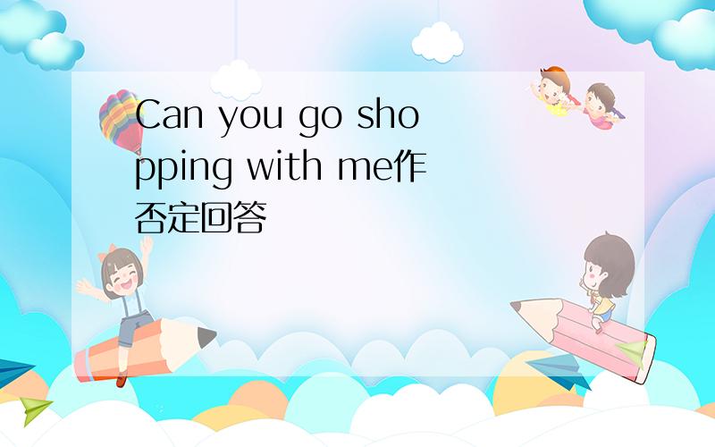 Can you go shopping with me作否定回答