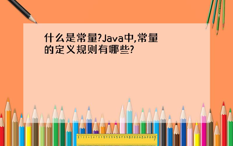 什么是常量?Java中,常量的定义规则有哪些?