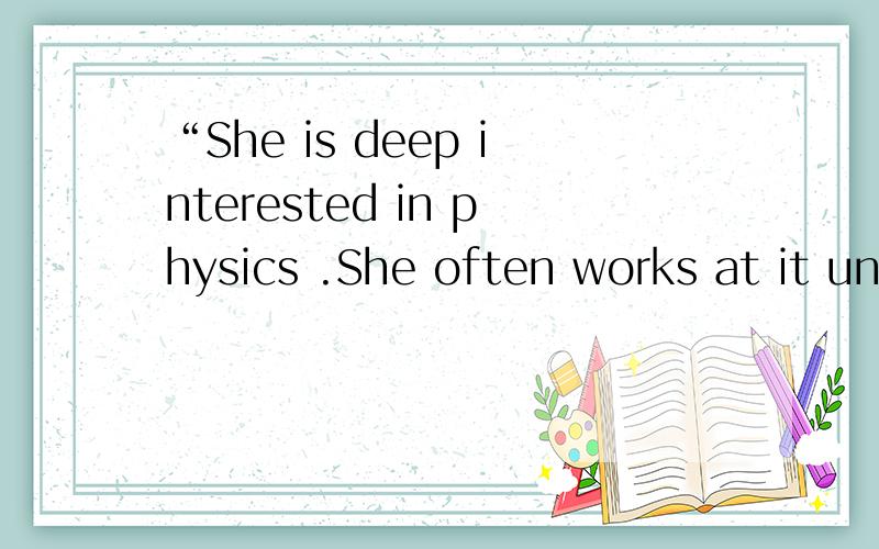 “She is deep interested in physics .She often works at it un