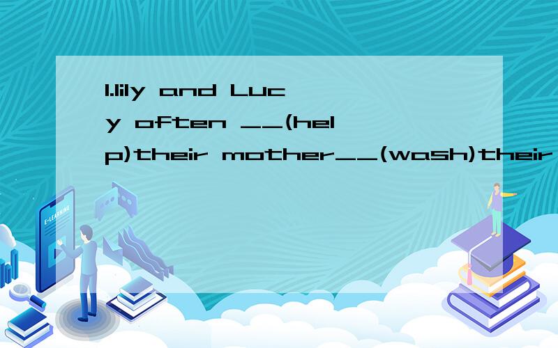 1.lily and Lucy often __(help)their mother__(wash)their clot