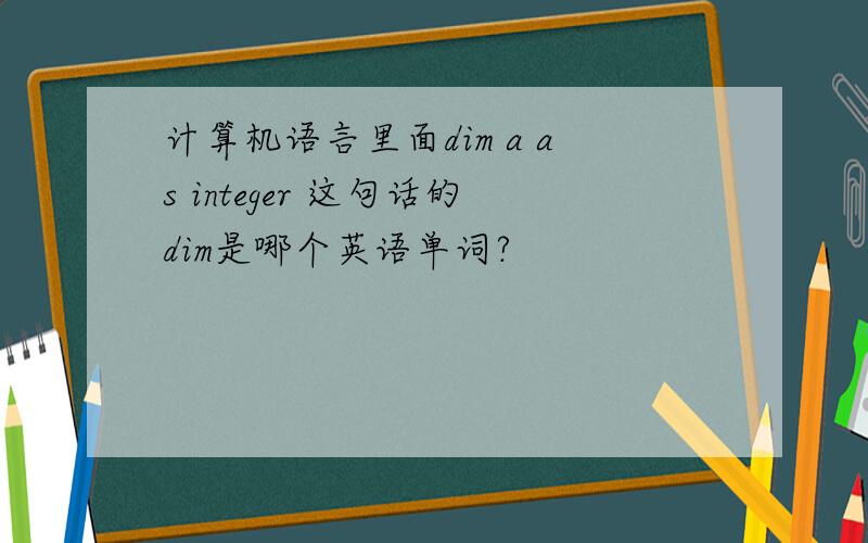 计算机语言里面dim a as integer 这句话的dim是哪个英语单词?