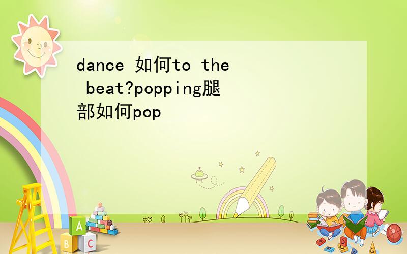 dance 如何to the beat?popping腿部如何pop